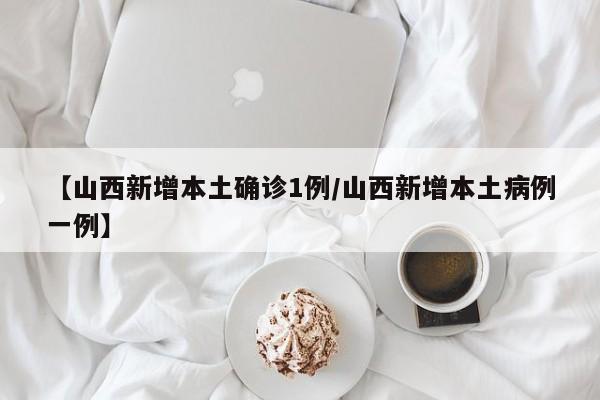 【山西新增本土确诊1例/山西新增本土病例一例】