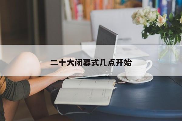 二十大闭幕式几点开始
