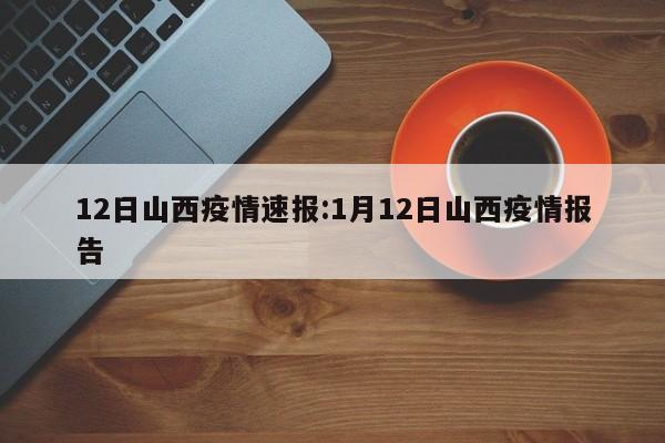 12日山西疫情速报:1月12日山西疫情报告