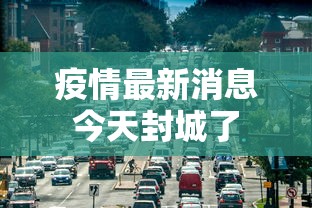 疫情最新消息今天封城了 疫情最新消息今天封城了
