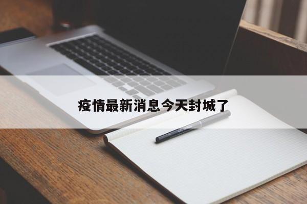 疫情最新消息今天封城了