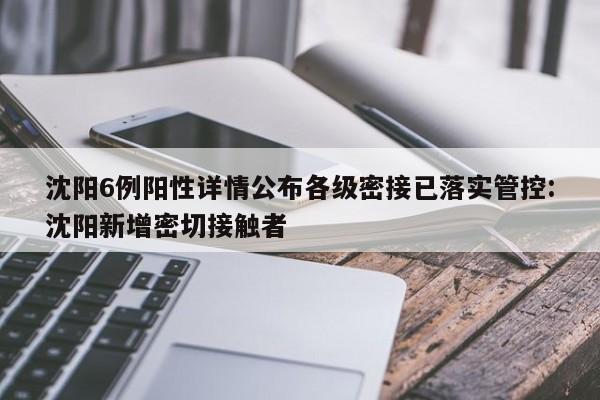 沈阳6例阳性详情公布各级密接已落实管控:沈阳新增密切接触者