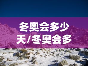 冬奥会多少天/冬奥会多少天结束 冬奥会多少天/冬奥会多少天结束