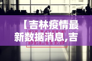 【吉林疫情最新数据消息,吉林疫情最新数据消息今天】 【吉林疫情最新数据消息,吉林疫情最新数据消息今天】