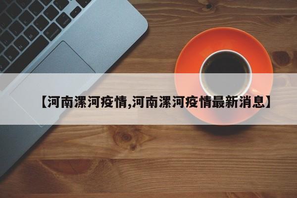 【河南漯河疫情,河南漯河疫情最新消息】