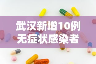 武汉新增10例无症状感染者(武汉新增6例确诊病例,10例无症状感染者 ,活动轨迹公布) 武汉新增10例无症状感染者(武汉新增6例确诊病例,10例无症状感染者 ,活动轨迹公布)