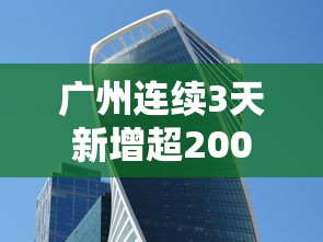 广州连续3天新增超2000例(广州这几天新增疫情) 广州连续3天新增超2000例(广州这几天新增疫情)