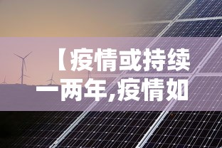 【疫情或持续一两年,疫情如果持续一年的后果】 【疫情或持续一两年,疫情如果持续一年的后果】
