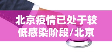 北京疫情已处于较低感染阶段/北京疫情处于扩散阶段 北京疫情已处于较低感染阶段/北京疫情处于扩散阶段