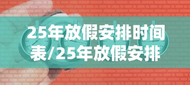 25年放假安排时间表/25年放假安排时间表什么时候出来 25年放假安排时间表/25年放假安排时间表什么时候出来