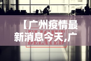 【广州疫情最新消息今天,广州疫情最新消息详细】 【广州疫情最新消息今天,广州疫情最新消息详细】