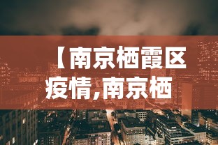 【南京栖霞区疫情,南京栖霞区疫情防控电话】 【南京栖霞区疫情,南京栖霞区疫情防控电话】