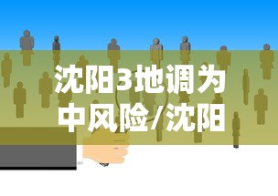 沈阳3地调为中风险/沈阳三地调为中风险 沈阳3地调为中风险/沈阳三地调为中风险