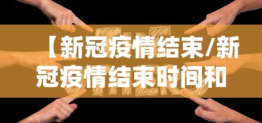 【新冠疫情结束/新冠疫情结束时间和解封情况】 【新冠疫情结束/新冠疫情结束时间和解封情况】