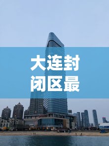 大连封闭区最新消息/大连封闭管理最新消息 大连封闭区最新消息/大连封闭管理最新消息