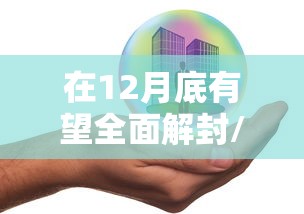 在12月底有望全面解封/12月底要封城是真的吗 在12月底有望全面解封/12月底要封城是真的吗