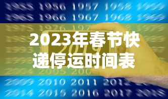 2023年春节快递停运时间表/2021年春节快递停运通知 2023年春节快递停运时间表/2021年春节快递停运通知