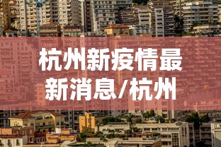 杭州新疫情最新消息/杭州新型病毒最新消息 杭州新疫情最新消息/杭州新型病毒最新消息