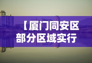 【厦门同安区部分区域实行管控/厦门同安区封闭了吗】