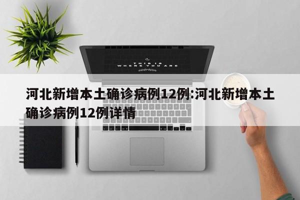 河北新增本土确诊病例12例:河北新增本土确诊病例12例详情
