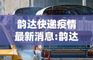 韵达快递疫情最新消息:韵达快递疫情公告 韵达快递疫情最新消息:韵达快递疫情公告