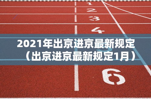 2021年出京进京最新规定(出京进京最新规定1月) 2021年出京进京最新规定(出京进京最新规定1月)