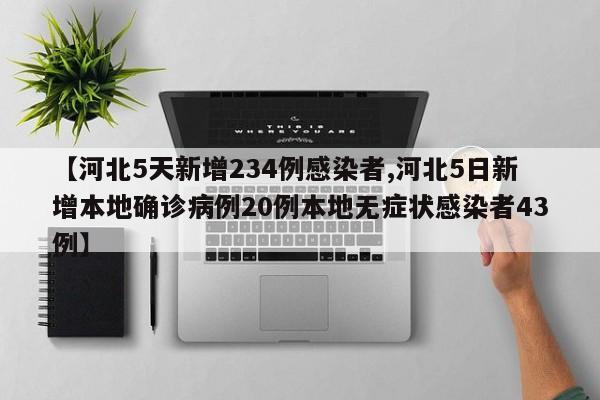 【河北5天新增234例感染者,河北5日新增本地确诊病例20例本地无症状感染者43例】