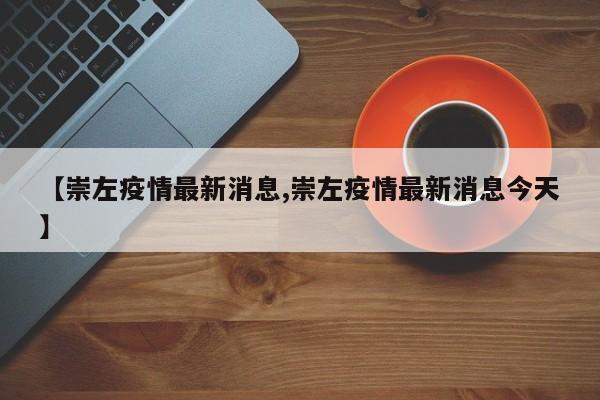 【崇左疫情最新消息,崇左疫情最新消息今天】
